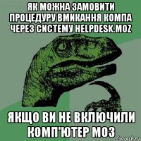 як можна замовити процедуру вмикання компа через систему helpdesk.moz якщо ви не включили комп'ютер моз