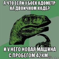 а что если у боёк одометр на двоичном коде? и у него новая машина с пробегом 42км...