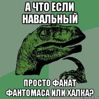 а что если навальный просто фанат фантомаса или халка?