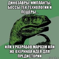 динозавры, импланты, боссы тек технологии и пещеры… или у разрабов маразм или же охернная идея для предистории