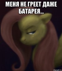 меня не греет даже батарея... 