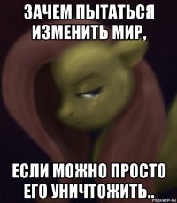 зачем пытаться изменить мир, если можно просто его уничтожить..