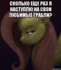 сколько еще раз я наступлю на свои любимые грабли? 