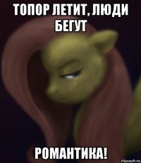 топор летит, люди бегут романтика!