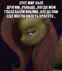 этот мир был другим...раньше...когда мои глаза были иными...когда они еще могли видеть красоту... 