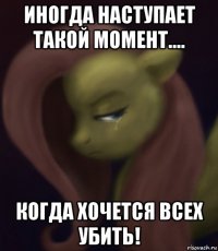 иногда наступает такой момент.... когда хочется всех убить!