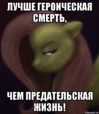 лучше героическая смерть, чем предательская жизнь!