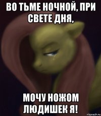 во тьме ночной, при свете дня, мочу ножом людишек я!