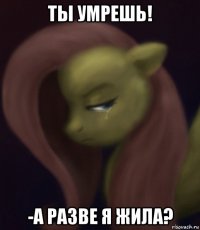ты умрешь! -а разве я жила?