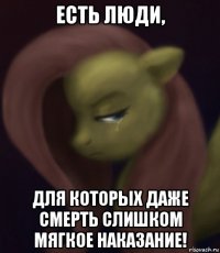 есть люди, для которых даже смерть слишком мягкое наказание!