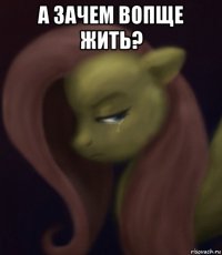 а зачем вопще жить? 