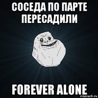 соседа по парте пересадили forever alone