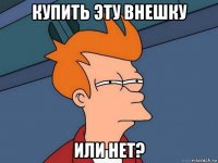 купить эту внешку или нет?