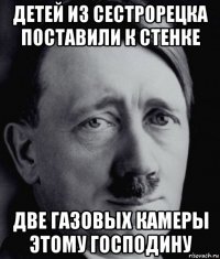 детей из сестрорецка поставили к стенке две газовых камеры этому господину