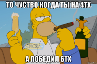 то чуство когда ты на 4тх а победил 6тх