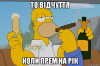 то відчуття коли прем на рік