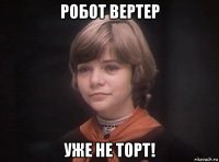 робот вертер уже не торт!