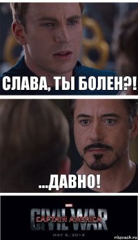 Слава, ты болен?! ...давно!