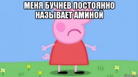 меня бучнев постоянно называет аминой 