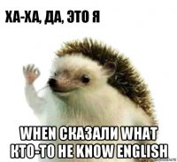  when сказали what кто-то не know english