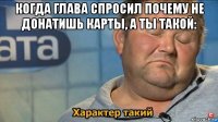 когда глава спросил почему не донатишь карты, а ты такой: 