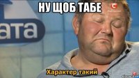 ну щоб табе 