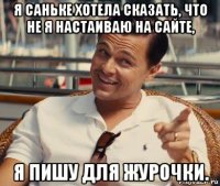 я саньке хотела сказать, что не я настаиваю на сайте, я пишу для журочки.