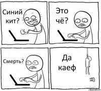 Синий кит? Это чё? Смерть? Да каеф