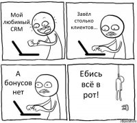 Мой любимый CRM Завёл столько клиентов... А бонусов нет Ебись всё в рот!