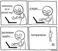 наконец то я ролю нц! стоп.... ролевик ушёл.... потрачено