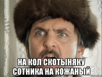  на кол скотыняку сотника на кожаный