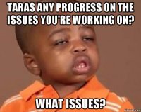 taras any progress on the issues you're working on? what issues?