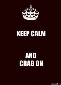 KEEP CALM AND
CRAB ON