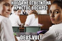 когда не ответил на христос воскрес deus vult