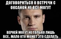 договориться о встречи с оксаной не все могут верней могут не только лишь все.. мало кто может это сделать