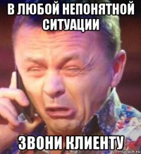 в любой непонятной ситуации звони клиенту
