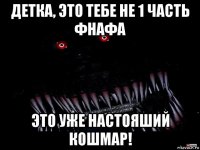 детка, это тебе не 1 часть фнафа это уже настояший кошмар!