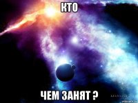 кто чем занят ?