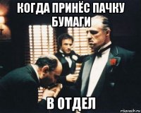 когда принёс пачку бумаги в отдел