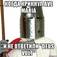 когда крикнул ave maria и не ответили "deus vult"