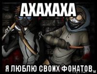 ахахаха я люблю своих фонатов