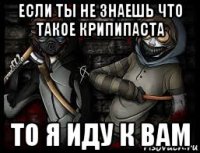 если ты не знаешь что такое крипипаста то я иду к вам
