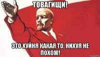 товагищи! это хуйня какая то, нихуя не похож!