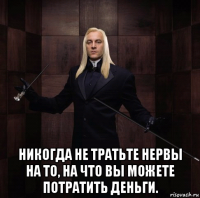  никогда не тратьте нервы на то, на что вы можете потратить деньги.