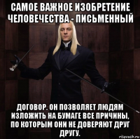самое важное изобретение человечества - письменный договор. он позволяет людям изложить на бумаге все причины, по которым они не доверяют друг другу.