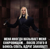  жена иногда называет меня сокровищем. . . после этого я боюсь спать, вдруг закопает!