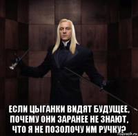  если цыганки видят будущее, почему они заранее не знают, что я не позолочу им ручку?