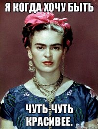 я когда хочу быть чуть-чуть красивее.