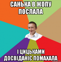 санька в жопу послала і цицьками досвіданіє помахала