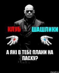 Клуб Шашлики А які в тебе плани на Пасху?